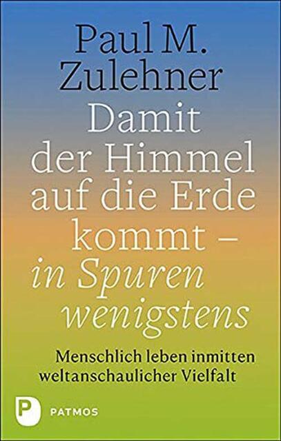 Paul M. Zulehner, Damit der Himmel auf die Erde kommt – in Spuren wenigstens. Menschlich leben inmitten weltanschaulicher Vielfalt. ISBN: 978-3-8436-1276-0