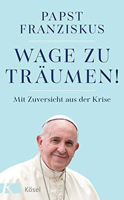 Papst Franziskus, Wage zu träumen! Mit Zuversicht aus der Krise, Kösel-Verlag, 192 Seiten, ISBN: 978-3-466-37272-0