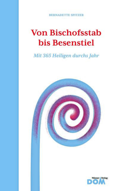 Bernadette Spitzer, Von Bischofsstab bis Besenstiel. Mit 365 Heiligen durchs Jahr, Wiener Dom-Verlag, 400 Seiten, ISBN: 978-3-85351-294-4, EUR 29,50